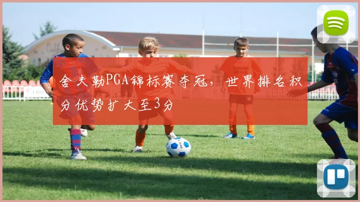 舍夫勒PGA锦标赛夺冠，世界排名积分优势扩大至3分